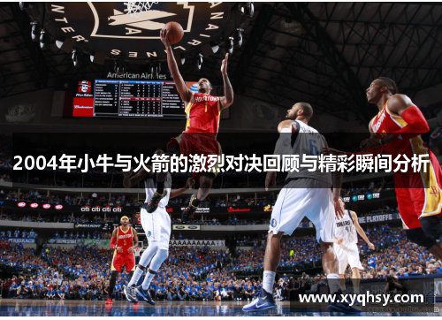2004年小牛与火箭的激烈对决回顾与精彩瞬间分析