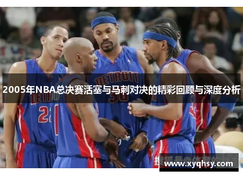 2005年NBA总决赛活塞与马刺对决的精彩回顾与深度分析