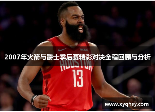 2007年火箭与爵士季后赛精彩对决全程回顾与分析