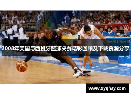 2008年美国与西班牙篮球决赛精彩回顾及下载资源分享