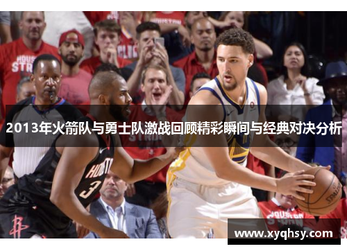 2013年火箭队与勇士队激战回顾精彩瞬间与经典对决分析