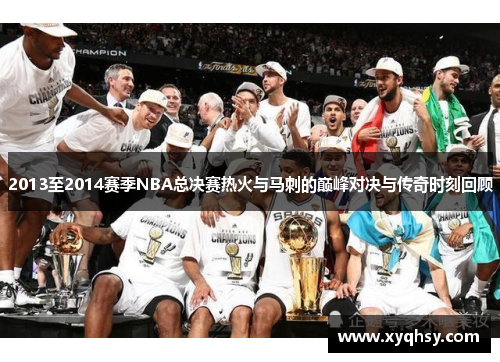 2013至2014赛季NBA总决赛热火与马刺的巅峰对决与传奇时刻回顾