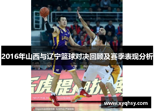 2016年山西与辽宁篮球对决回顾及赛季表现分析
