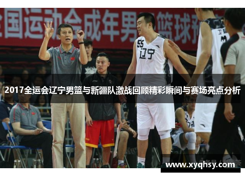 2017全运会辽宁男篮与新疆队激战回顾精彩瞬间与赛场亮点分析