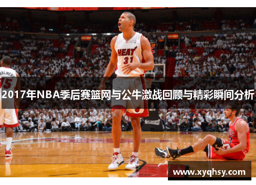 2017年NBA季后赛篮网与公牛激战回顾与精彩瞬间分析