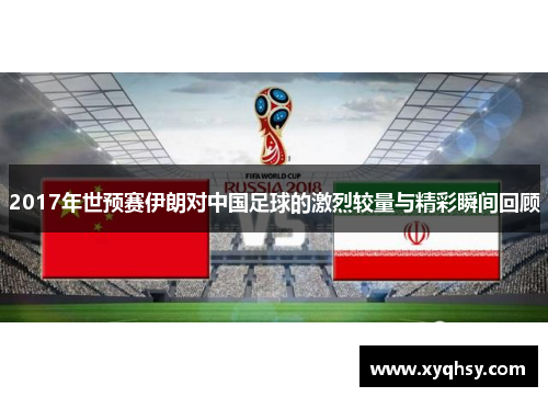 2017年世预赛伊朗对中国足球的激烈较量与精彩瞬间回顾