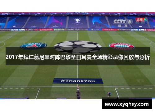 2017年拜仁慕尼黑对阵巴黎圣日耳曼全场精彩录像回放与分析