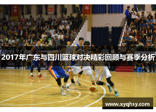 2017年广东与四川篮球对决精彩回顾与赛季分析