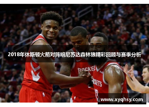 2018年休斯顿火箭对阵明尼苏达森林狼精彩回顾与赛季分析