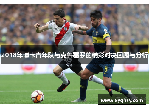 2018年博卡青年队与克鲁塞罗的精彩对决回顾与分析