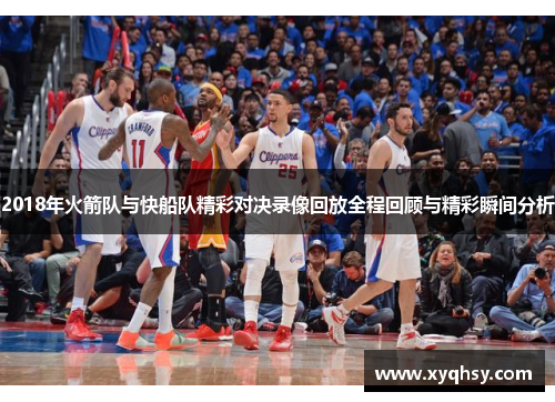 2018年火箭队与快船队精彩对决录像回放全程回顾与精彩瞬间分析