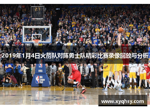 2019年1月4日火箭队对阵勇士队精彩比赛录像回放与分析