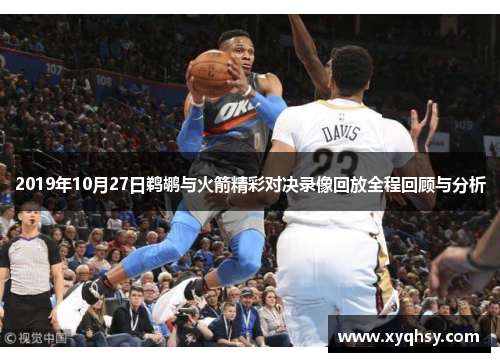 2019年10月27日鹈鹕与火箭精彩对决录像回放全程回顾与分析