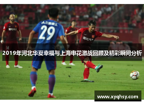 2019年河北华夏幸福与上海申花激战回顾及精彩瞬间分析