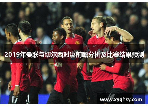 2019年曼联与切尔西对决前瞻分析及比赛结果预测