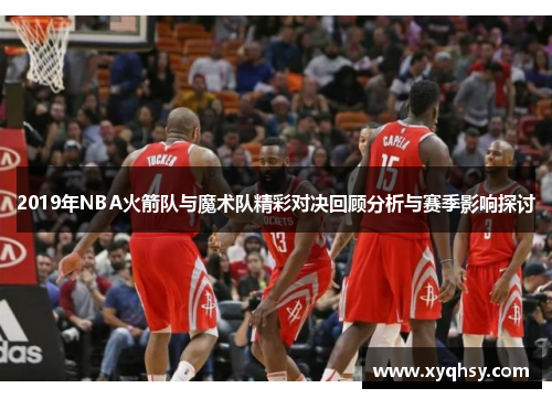 2019年NBA火箭队与魔术队精彩对决回顾分析与赛季影响探讨