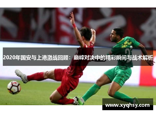 2020年国安与上港激战回顾：巅峰对决中的精彩瞬间与战术解析