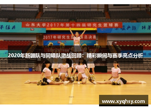 2020年新疆队与同曦队激战回顾：精彩瞬间与赛季亮点分析