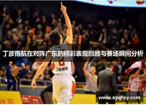 丁彦雨航在对阵广东的精彩表现回顾与赛场瞬间分析