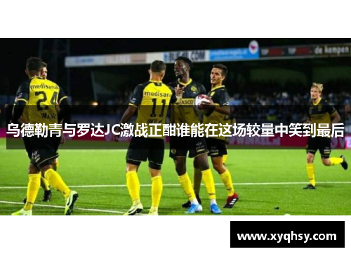 乌德勒青与罗达JC激战正酣谁能在这场较量中笑到最后