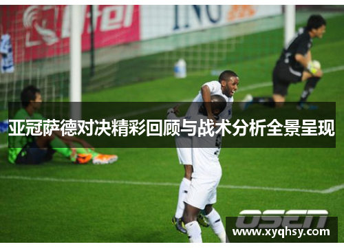 亚冠萨德对决精彩回顾与战术分析全景呈现