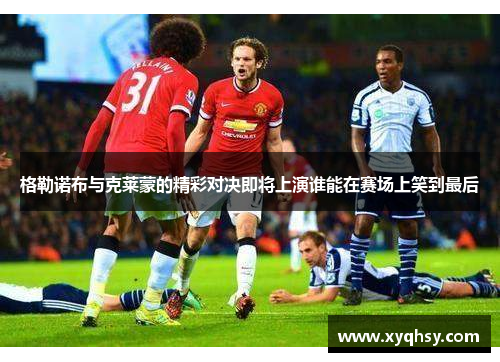 格勒诺布与克莱蒙的精彩对决即将上演谁能在赛场上笑到最后