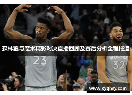 森林狼与魔术精彩对决直播回顾及赛后分析全程报道