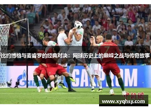 比约博格与麦肯罗的经典对决：网球历史上的巅峰之战与传奇故事