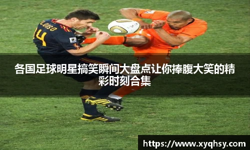 各国足球明星搞笑瞬间大盘点让你捧腹大笑的精彩时刻合集